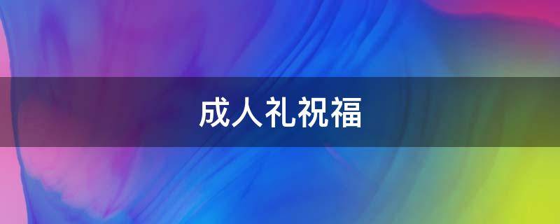 成人礼祝福（成人礼祝福语男孩子）