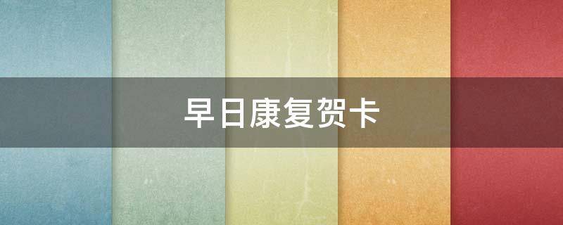 早日康复贺卡 早日康复贺卡好看