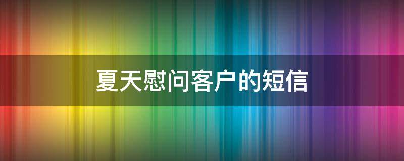 夏天慰问客户的短信 夏天慰问客户的短信怎么写