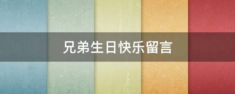 兄弟生日快乐留言 兄弟生日快乐留言条怎么写