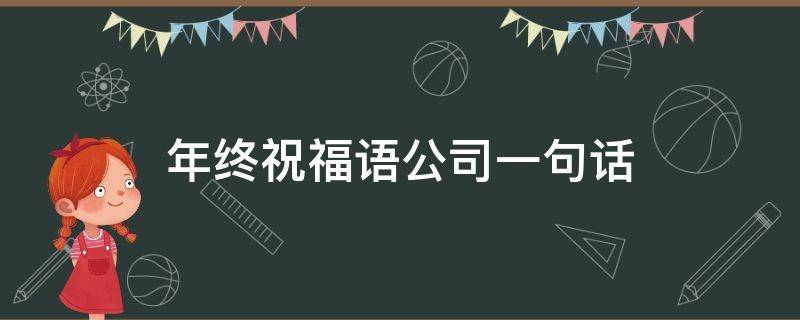 年终祝福语公司一句话（年终祝福公司的祝福语）