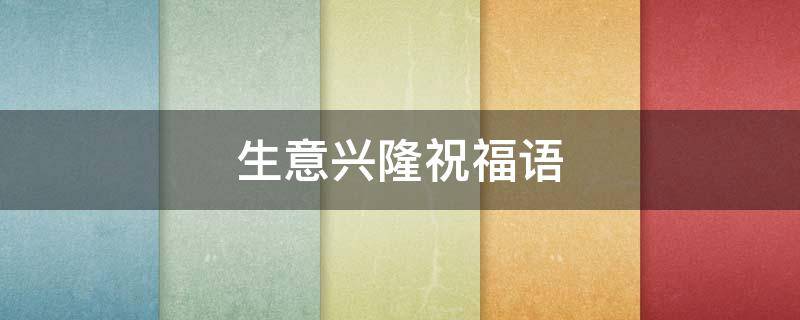 生意兴隆祝福语（生意兴隆祝福语大全简短）