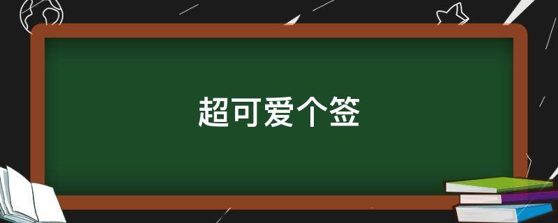超可爱个签（超可爱签名女生）