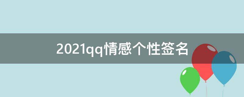2021qq情感个性签名 qq个性签名感情浪漫短