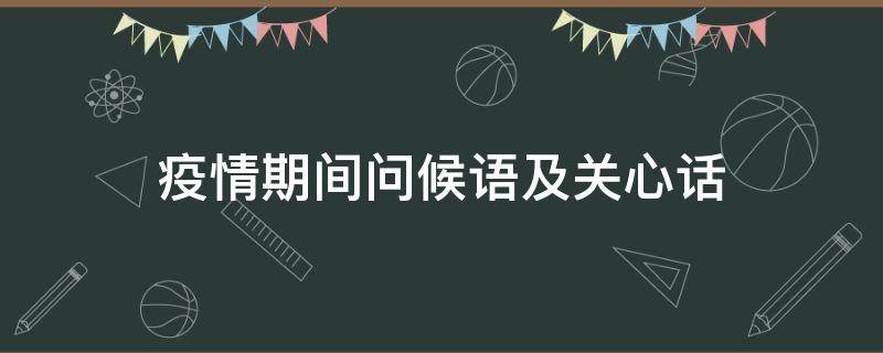 疫情期间问候语及关心话（疫情期间问候语及关心话疫情期间早安祝福语）