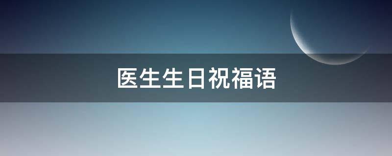 医生生日祝福语 医生生日祝福语8字