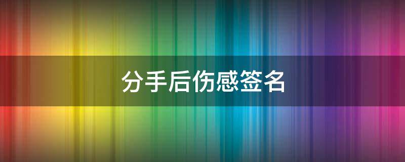 分手后伤感签名 分手后伤感签名短句