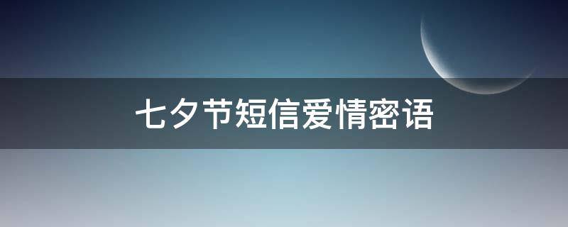 七夕节短信爱情密语 七夕浪漫短信