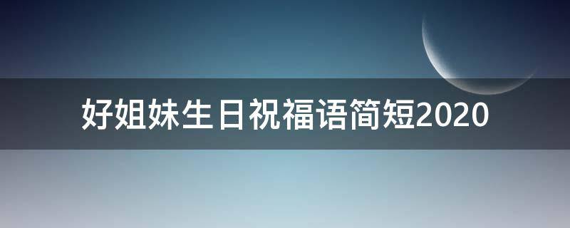 好姐妹生日祝福语简短2021 好姐妹生日祝福语简短暖心朋友圈