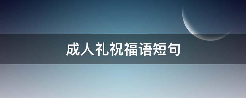 成人礼祝福语短句 男生十八岁成人礼祝福语短句