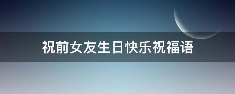 祝前女友生日快乐祝福语（祝前女友生日快乐祝福语简短）