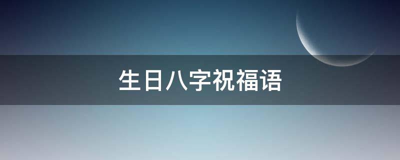生日八字祝福语 爸爸生日八字祝福语