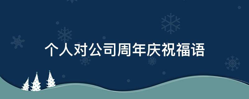 个人对公司周年庆祝福语 个人对公司周年庆祝福语简短