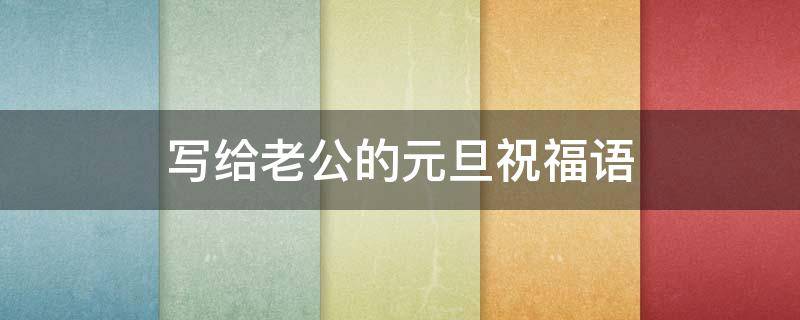 写给老公的元旦祝福语（2021年元旦写给老公的祝福语）