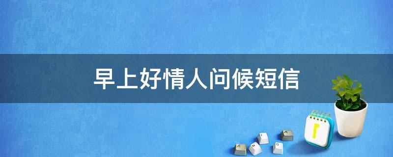 早上好情人问候短信 早上好情人问候短信怎么发
