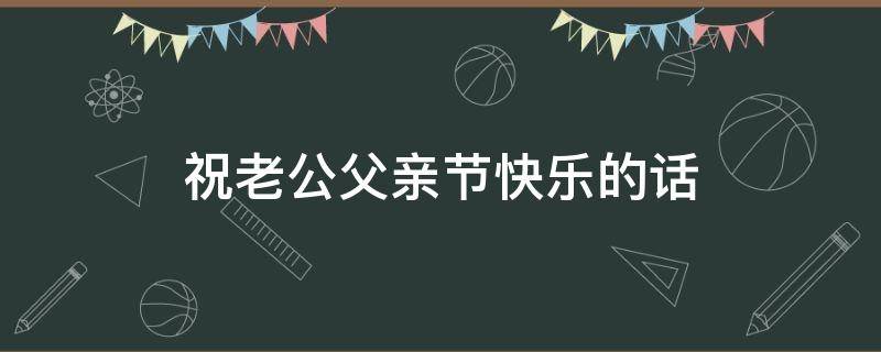祝老公父亲节快乐的话 祝老公父亲节快乐的话怎么说