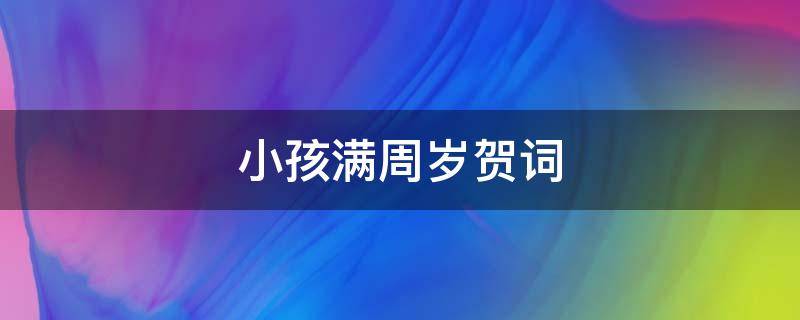 小孩满周岁贺词 小孩满周岁贺词大全