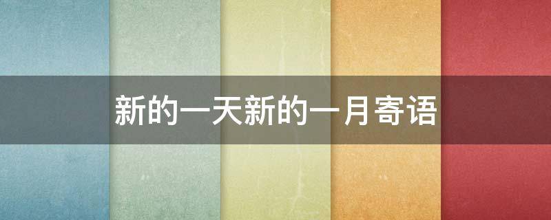 新的一天新的一月寄语（新的一月新的一天短语）