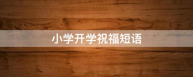 小学开学祝福短语（小学开学简短祝福语）