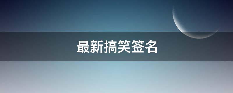 最新搞笑签名（最新搞笑签名图片）