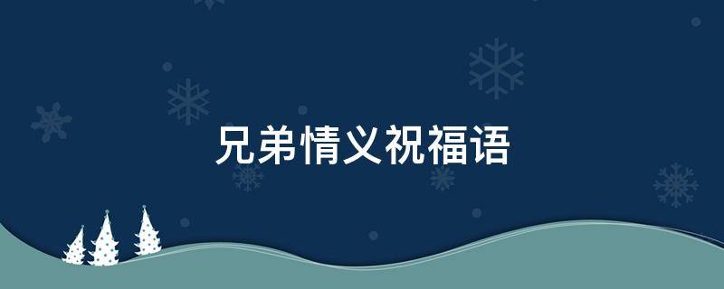 兄弟情义祝福语 兄弟情义祝福语短句