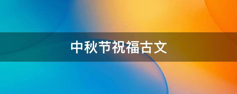 中秋节祝福古文 中秋节祝福古文诗经