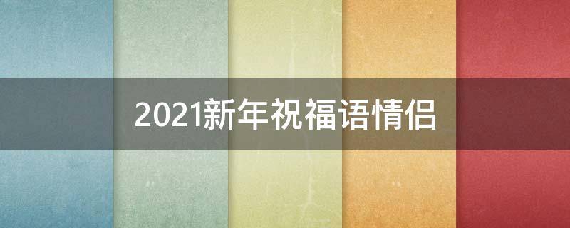 2021新年祝福语情侣 2021新年祝福语情侣句子