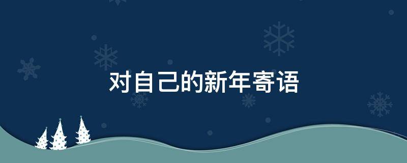 对自己的新年寄语（对自己的新年寄语50字）