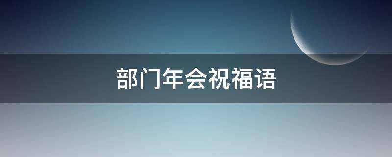 部门年会祝福语 部门年会祝福语简短