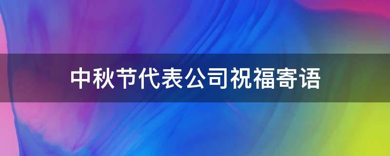 中秋节代表公司祝福寄语 中秋节代表公司祝福寄语,搞笑的