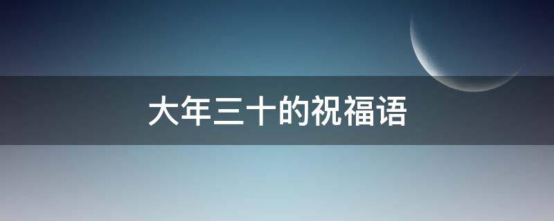 大年三十的祝福语（大年三十的祝福语简短）
