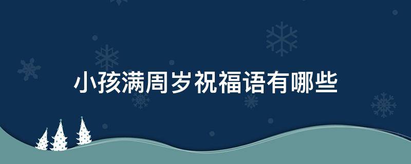 小孩满周岁祝福语有哪些（小孩满周岁祝福语有哪些话）