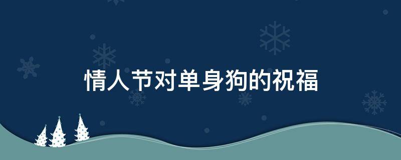 情人节对单身狗的祝福（情人节对单身狗的祝福句子）