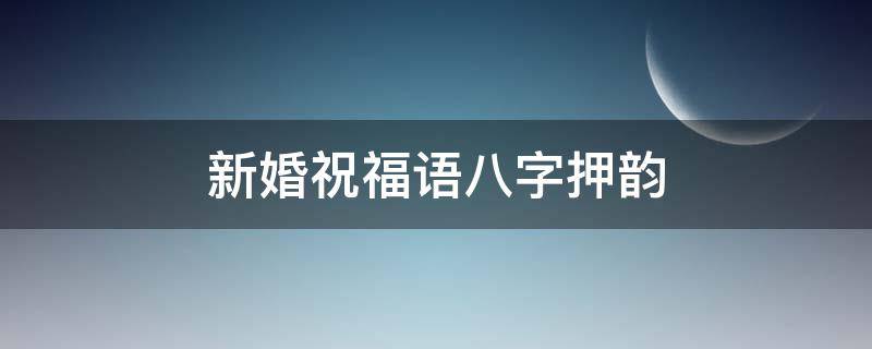 新婚祝福语八字押韵（新婚祝福语八字押韵精简版）