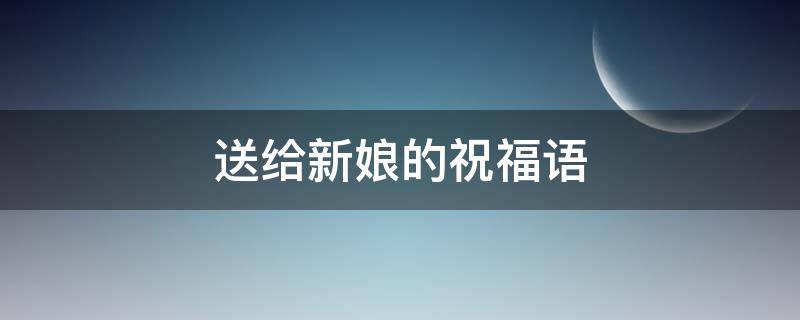 送给新娘的祝福语 送给新娘的祝福语简短有创意