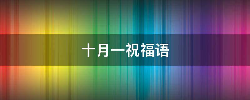 十月一祝福语（十月一祝福语简洁）