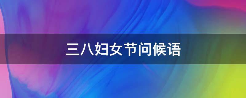 三八妇女节问候语（三八妇女节问候语动态图片）