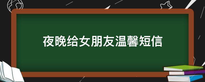 夜晚给女朋友温馨短信（夜晚给女朋友温馨短信文案）