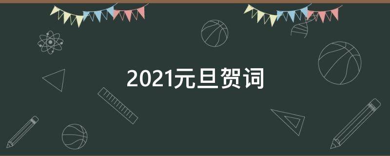 2021元旦贺词（2021元旦贺词讲话稿）