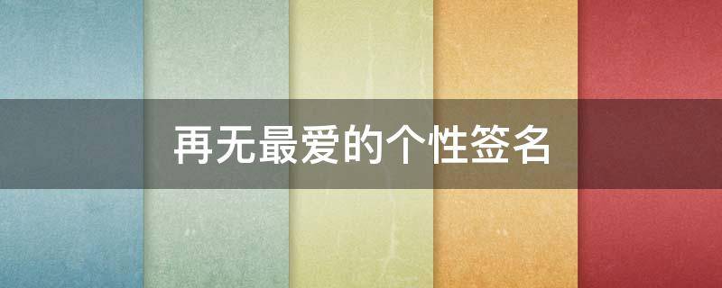 再无最爱的个性签名（再无最爱的意思）