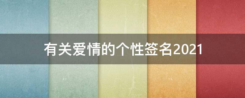 有关爱情的个性签名2021 有关爱情的个性签名2021年8月