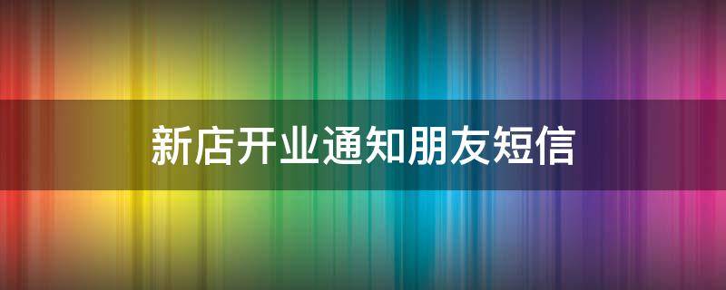 新店开业通知朋友短信（开业邀请函模板微信）