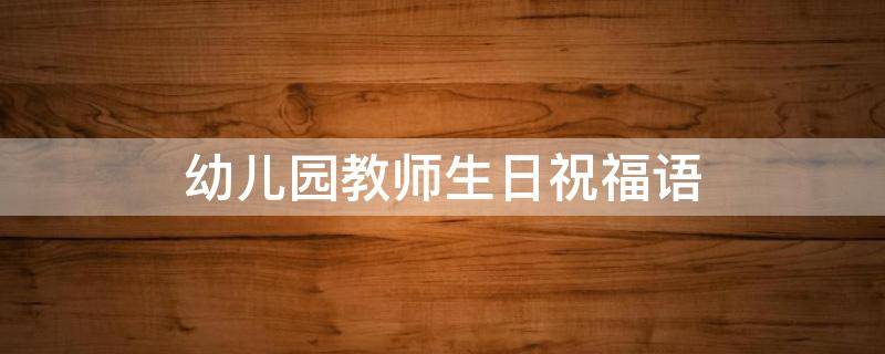 幼儿园教师生日祝福语（幼儿园教师生日祝福语 简短独特）