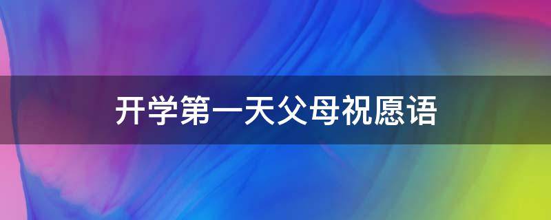 开学第一天父母祝愿语 开学第一天父母的说说