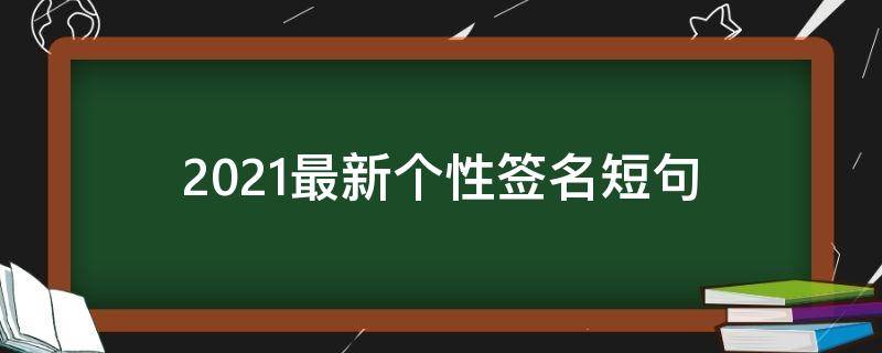 2021最新个性签名短句 2021个性签名简短
