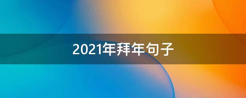 2021年拜年句子 2021年拜年语句