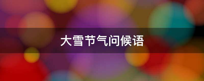大雪节气问候语 大雪节气问候语图片