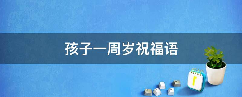 孩子一周岁祝福语 闺蜜孩子一周岁祝福语