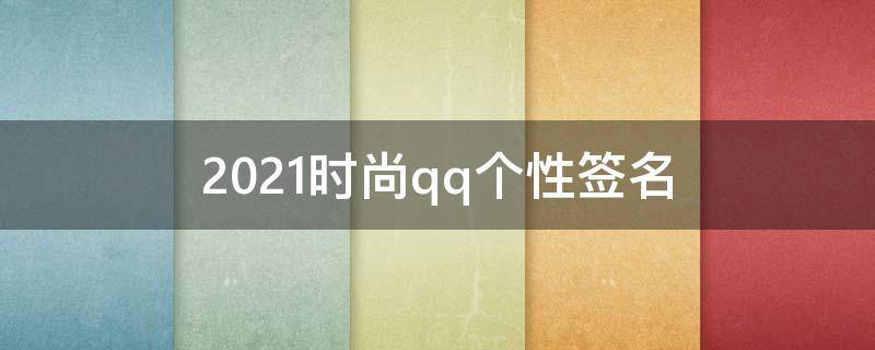 2021时尚qq个性签名 时尚个性签名短句