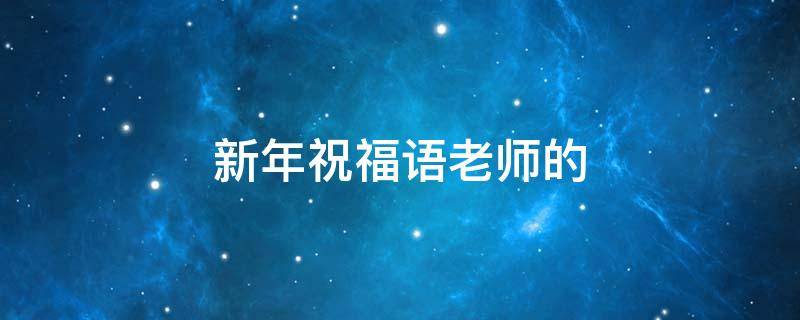 新年祝福语老师的（新年祝福语老师的简短句）